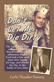 Don't let me die dirty. The Incredible True Story of a World War II Veteran cover image