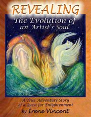 Revealing: the evolution of an artist's soul. A True Adventure Story of a Quest for Enlightenment cover image