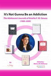 It's not gunna be an addiction: the adolescent journals of Amelia F.W. Caruso (1989-2009) cover image