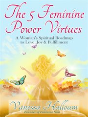 The 5 feminine power virtues: a woman's spiritual roadmap to love, joy & fulfillment cover image