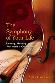 The symphony of your life: restoring harmony when your world is out of tune cover image