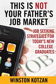 This is not your father's job market: job seeking strategies for today's new college graduates cover image