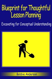 Blueprint for thoughtful lesson planning. Excavating For Conceptual Understanding cover image