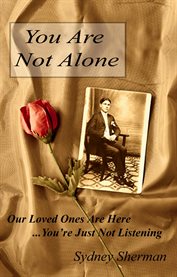 You are not alone: our loved ones are here-- you're just not listening cover image