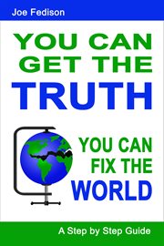 You can get the truth - you can fix the world. A Step By Step Guide cover image