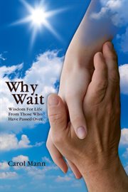 Why wait. Wisdom For Life From Those Who Have Passed Over cover image