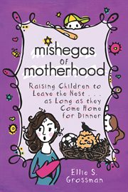 Mishegas of motherhood: raising children to leave the nest-- as long as they come home for dinner cover image