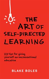 The art of self-directed learning: 23 tips for giving yourself an unconventional education cover image