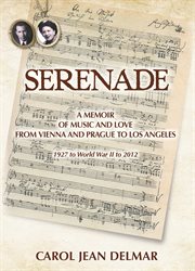 Serenade: a memoir of music and love from Vienna and Prague to Los Angeles : 1927 to World War II to 2012 cover image