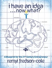 I have an idea...now what?!?. A Blueprint for the 21st Century Entrepreneur cover image