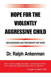 Hope for the violently aggressive child: new diagnoses and treatments that work cover image