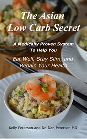 The asian low carb secret. A Medically Proven System to Help You Eat Well, Stay Slim and Regain Your Health cover image
