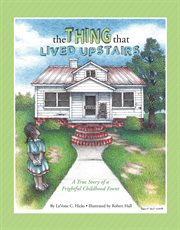 The thing that lived upstairs. A True Story of A Frightful Childhood Event cover image