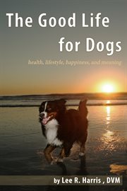 The good life for dogs: health, lifestyle, happiness, and meaning cover image