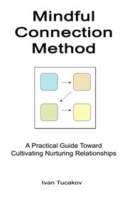 Mindful connection method: a practical guide toward cultivating nurturing relationships cover image