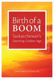 Birth of a boom: Saskatchewan's coming golden age cover image