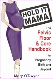 Hold it mama: the pelvic floor & core handbook for pregnancy, birth & beyond cover image