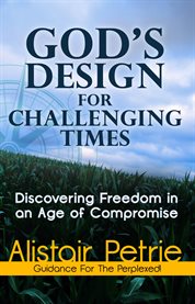 God's design for challenging times: discovering freedom in an age of compromise : guidance for the perplexed! cover image