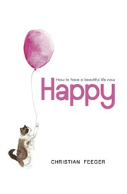 Happy. How To Have a Beautiful Life Now cover image