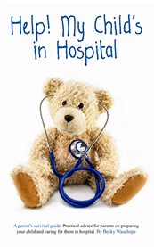 Help! my child's in hospital: a parent's survival guide : practical ideas, encouragement and hope in coping with a sick young child in hospital cover image