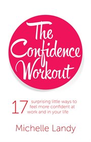The confidence workout. 17 Surprising Little Ways To Feel More Confident At Work And In Your Life cover image