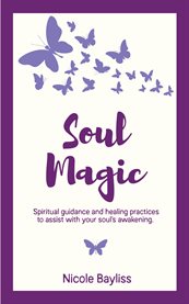 Soul magic. Spiritual guidance and healing practices to assist with soul's awakening cover image
