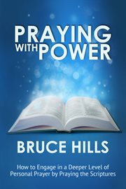 Praying with power: how to engage in a deeper level of personal prayer by praying the Scriptures cover image