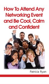 How to attend any networking event and be cool, calm and confident: even if it's the last thing you want to do cover image