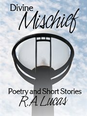 Divine mischief. Poetry & Short Stories by R.A.Lucas cover image