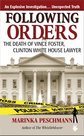 Following orders: the death of Vince Foster, Clinton White House lawyer cover image