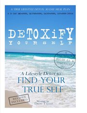Detoxify yourself: a true lifestyle detox : 30 day meal plan to find the true you! cover image