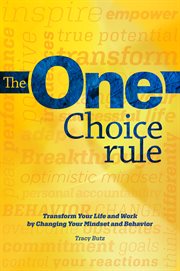 The one choice rule. Transform Your Life and Work by Changing Your Mindset and Behavior cover image