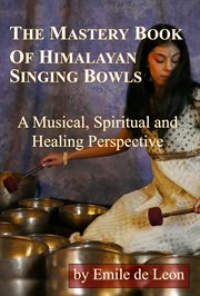 The mastery book of Himalayan singing bowls: a musical, spiritual and healing perspective cover image