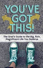 You've got this!. The Grad's Guide to the Big, Rich, Magnificent Life You Deserve cover image