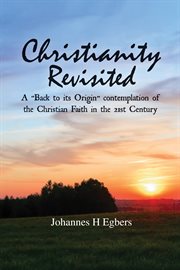 Christianity revisited. A "Back to its Origin" Contemplation of the Christian Faith in the 21st Century cover image