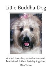Little buddha dog. A Short Love Story About A Woman's Best Friend & Their Last Day Together cover image