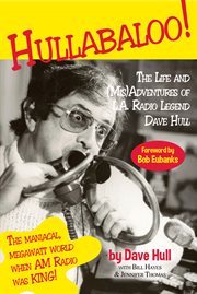 Hullabaloo!. The Life and (Mis)Adventures of L.A. Radio Legend Dave Hull cover image
