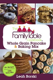 The family table cookbook. Whole Grain Pancake & Baking Mix - 30+ Recipes cover image