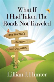 What if i had taken the roads not traveled. One Woman's Journey of Self-Discovery cover image
