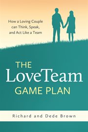 The loveteam game plan. How a Loving Couple can Think, Speak, and Act Like a Team cover image