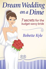 Dream wedding on a dime. 7 Secrets for the Budget-Savvy Bride cover image