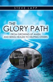 The glory path: from growing up Amish and being healed, to helping others cover image