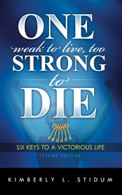One weak to live too strong to die. 6 Keys to a Victorious Life cover image