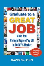 Graduate to a great job: make your college degree pay off in today's market cover image