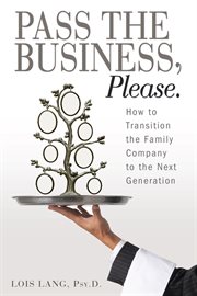 Pass the business, please. How to Transition the Family Company to the Next Generation cover image