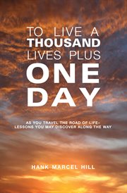 To live a thousand lives plus one day. As You Travel the Road of Life- Lessons You May Discover Along the Way cover image