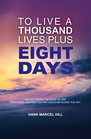 To live a thousand lives plus eight days. As You Travel the Road of Life - Additional Lessons You May Discover Along the Way cover image