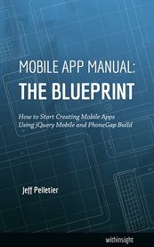 Mobile app manual: the blueprint. How to Start Creating Mobile Apps Using jQuery Mobile and PhoneGap Build cover image
