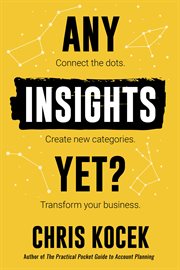 Any Insights Yet? : Connect the Dots. Create New Categories. Transform Your Business cover image
