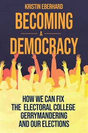 Becoming a democracy. How We Can Fix the Electoral College, Gerrymandering, and Our Elections cover image